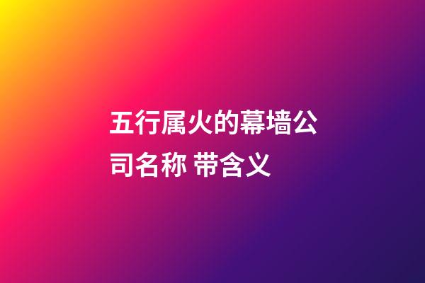 五行属火的幕墙公司名称 带含义-第1张-公司起名-玄机派